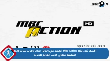 اضبط تردد قناة MBC Action الجديد على النايل سات وعرب سات 2025 لمتابعة نهائي كأس العالم للأندية